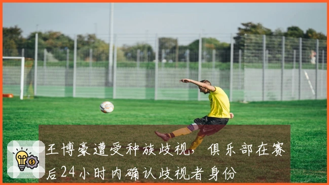 王博豪遭受种族歧视，俱乐部在赛后24小时内确认歧视者身份