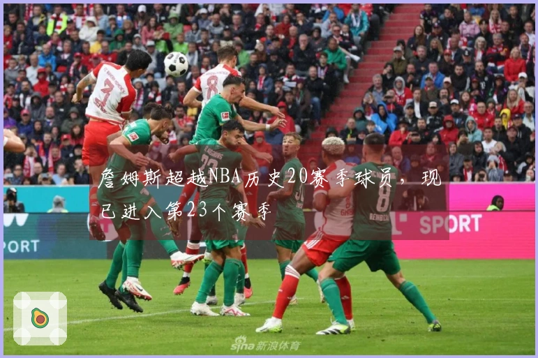 詹姆斯超越NBA历史20赛季球员，现已进入第23个赛季