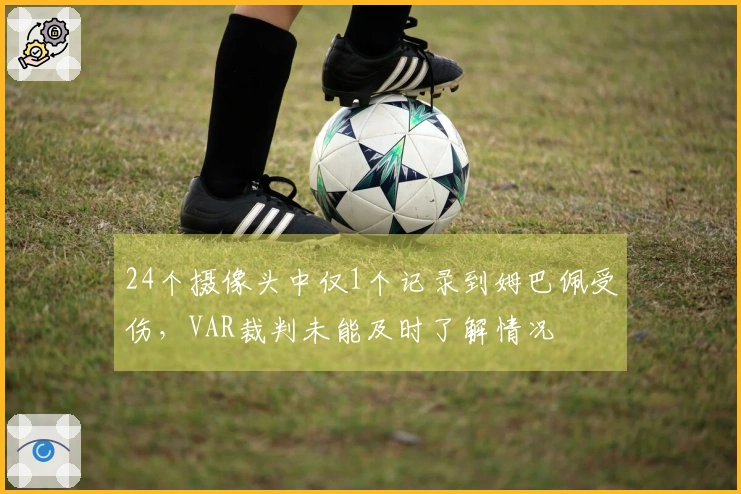 24个摄像头中仅1个记录到姆巴佩受伤，VAR裁判未能及时了解情况