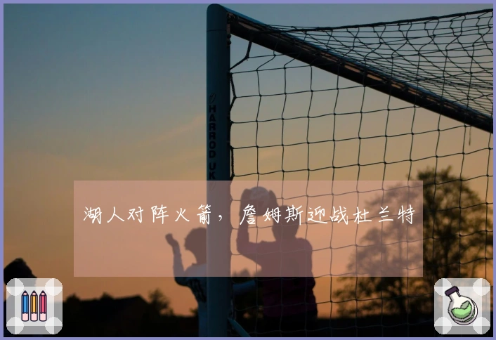 湖人对阵火箭，詹姆斯迎战杜兰特