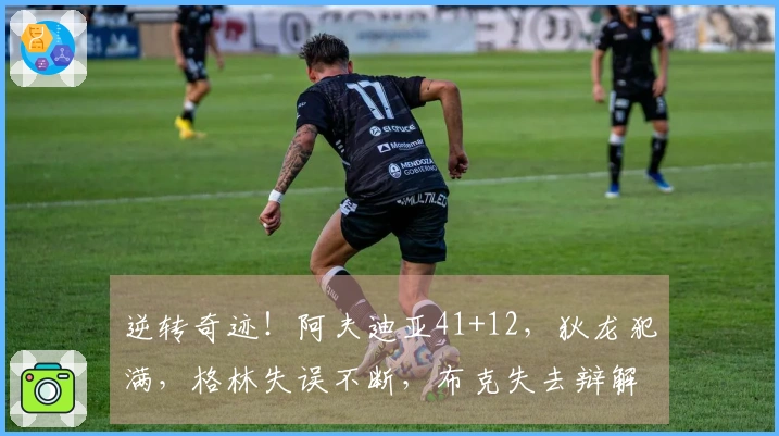 逆转奇迹！阿夫迪亚41+12，狄龙犯满，格林失误不断，布克失去辩解余地