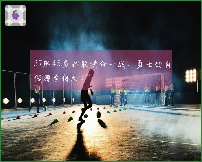 37胜45负却敢拼命一战，勇士的自信源自何处？
