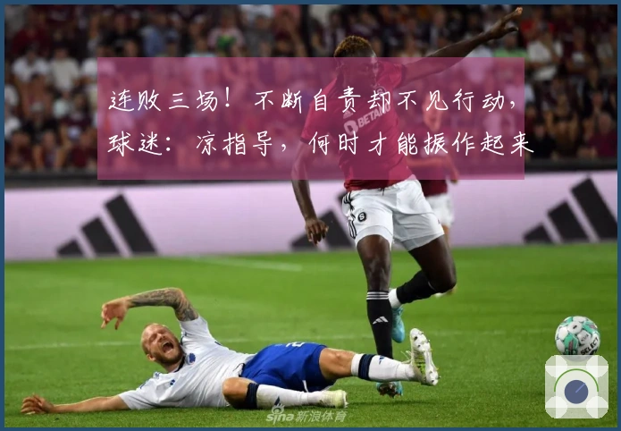 连败三场！不断自责却不见行动，球迷：凉指导，何时才能振作起来