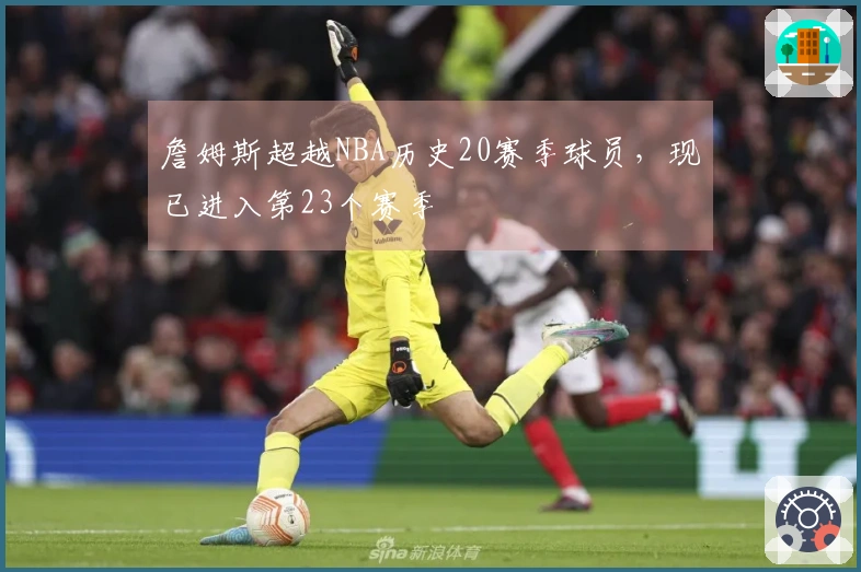 詹姆斯超越NBA历史20赛季球员，现已进入第23个赛季