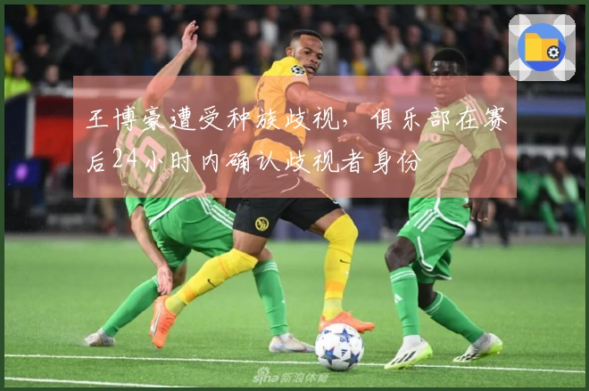 王博豪遭受种族歧视，俱乐部在赛后24小时内确认歧视者身份