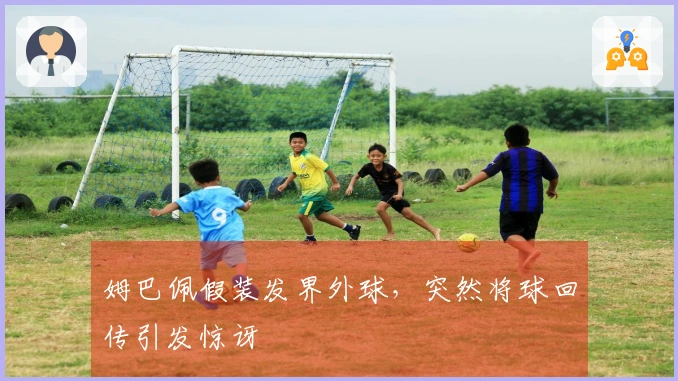 姆巴佩假装发界外球，突然将球回传引发惊讶