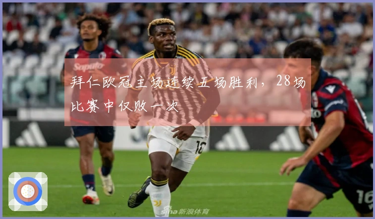 拜仁欧冠主场连续五场胜利，28场比赛中仅败一次