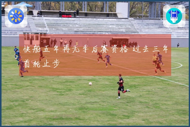 快船五年再无季后赛资格 过去三年首轮止步