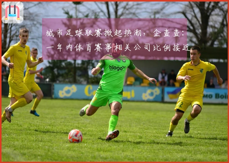 城市足球联赛掀起热潮，企查查：一年内体育赛事相关公司比例接近20%